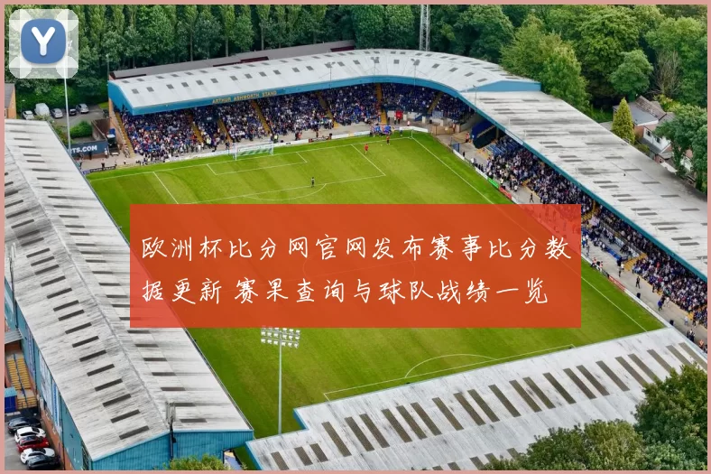 欧洲杯比分网官网发布赛事比分数据更新 赛果查询与球队战绩一览