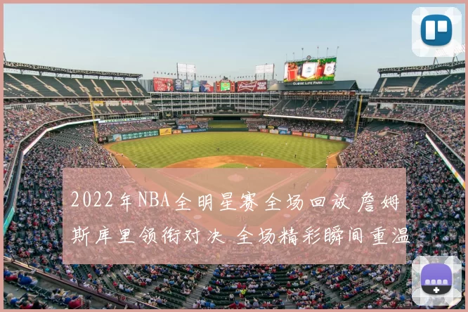 2022年NBA全明星赛全场回放 詹姆斯库里领衔对决 全场精彩瞬间重温