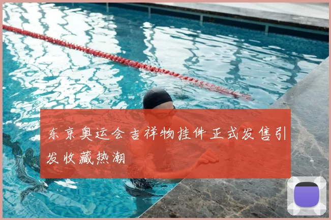 东京奥运会吉祥物挂件正式发售引发收藏热潮