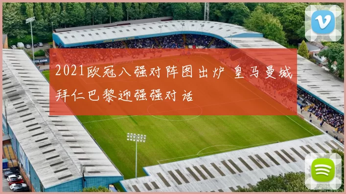 2021欧冠八强对阵图出炉 皇马曼城拜仁巴黎迎强强对话
