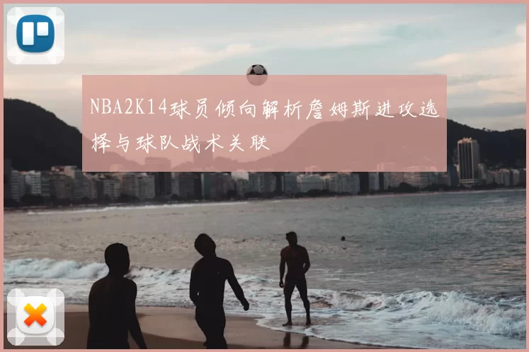 NBA2K14球员倾向解析詹姆斯进攻选择与球队战术关联