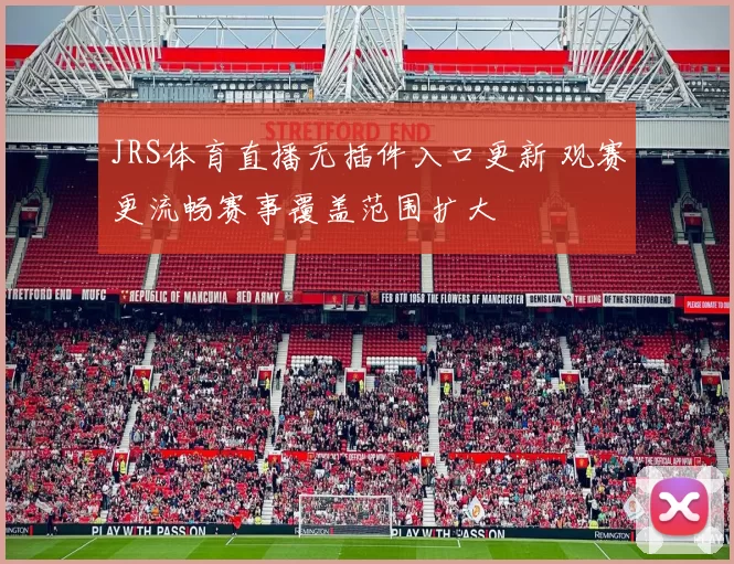 JRS体育直播无插件入口更新 观赛更流畅赛事覆盖范围扩大