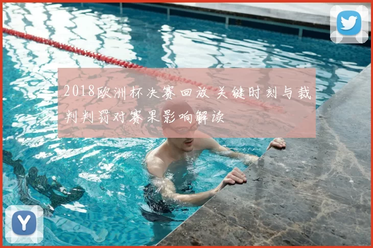 2018欧洲杯决赛回放 关键时刻与裁判判罚对赛果影响解读