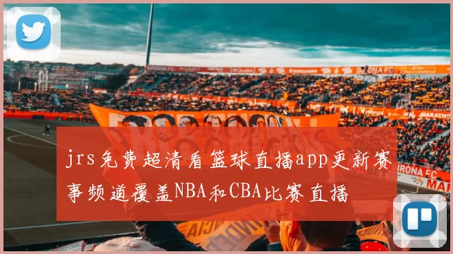 jrs免费超清看篮球直播app更新赛事频道覆盖NBA和CBA比赛直播