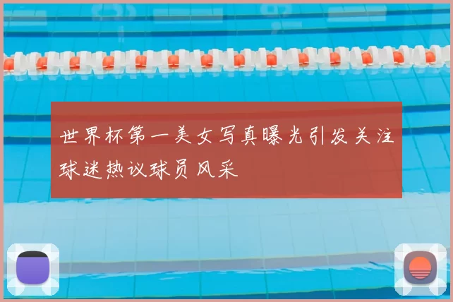 世界杯第一美女写真曝光引发关注球迷热议球员风采