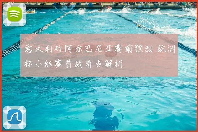 意大利对阿尔巴尼亚赛前预测 欧洲杯小组赛首战看点解析