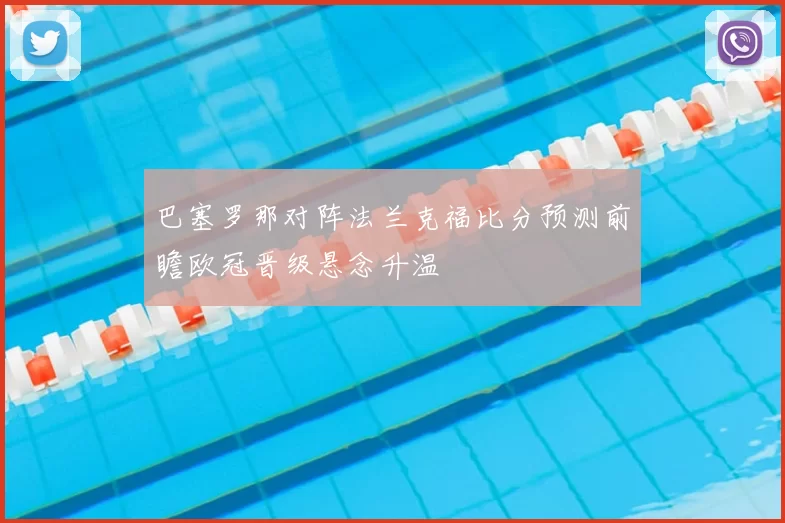 巴塞罗那对阵法兰克福比分预测前瞻欧冠晋级悬念升温
