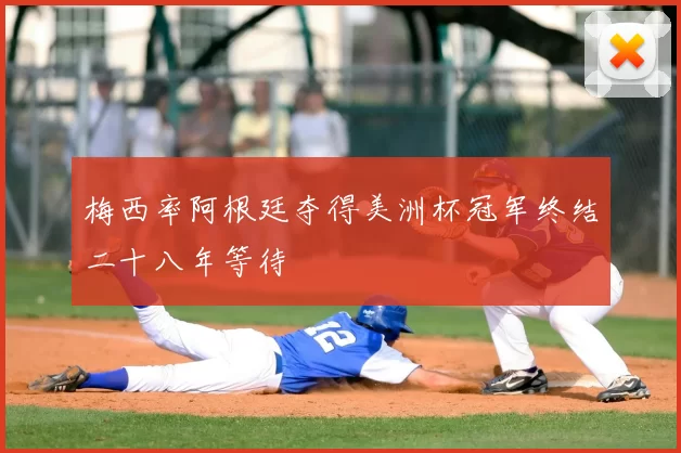 梅西率阿根廷夺得美洲杯冠军终结二十八年等待
