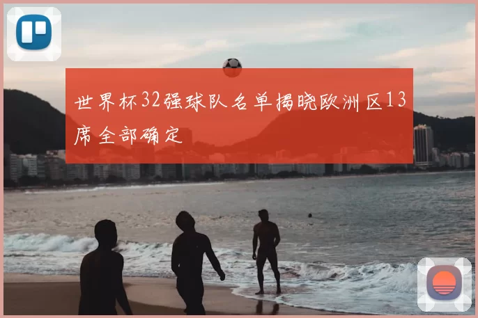 世界杯32强球队名单揭晓欧洲区13席全部确定