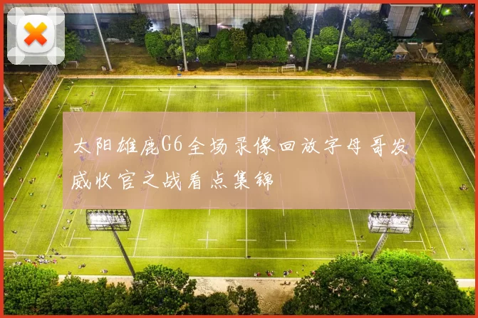 太阳雄鹿G6全场录像回放字母哥发威收官之战看点集锦