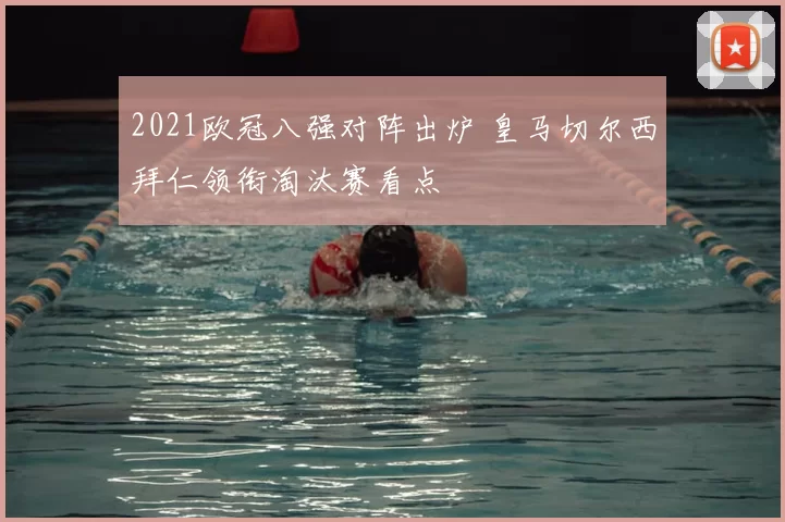 2021欧冠八强对阵出炉 皇马切尔西拜仁领衔淘汰赛看点