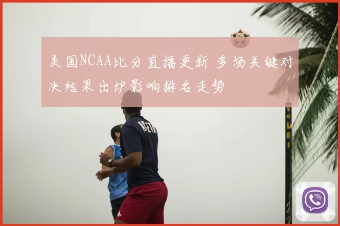 美国NCAA比分直播更新 多场关键对决结果出炉影响排名走势