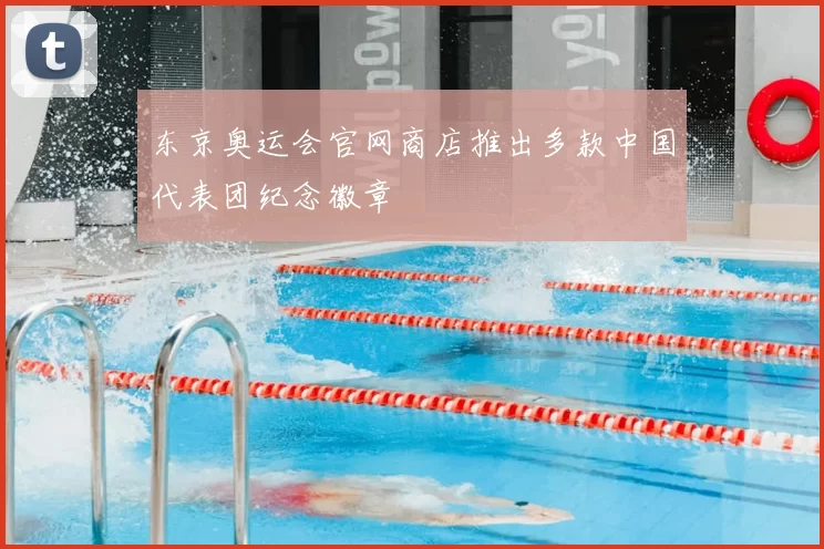 东京奥运会官网商店推出多款中国代表团纪念徽章