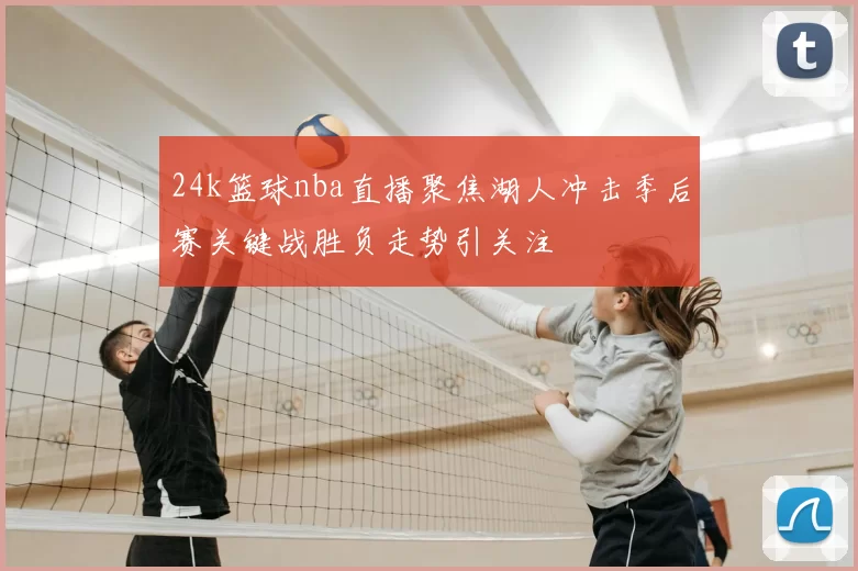 24k篮球nba直播聚焦湖人冲击季后赛关键战胜负走势引关注