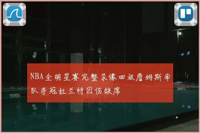 NBA全明星赛完整录像回放詹姆斯率队夺冠杜兰特因伤缺席