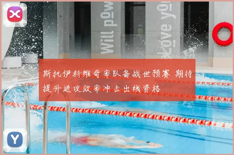 斯托伊科维奇率队备战世预赛 期待提升进攻效率冲击出线资格