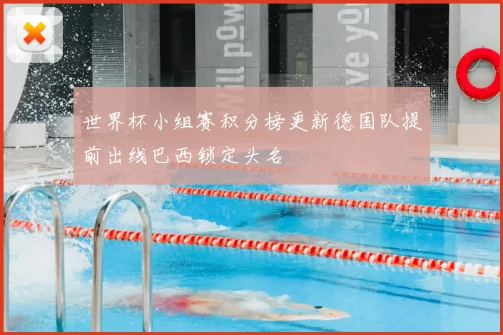 世界杯小组赛积分榜更新德国队提前出线巴西锁定头名