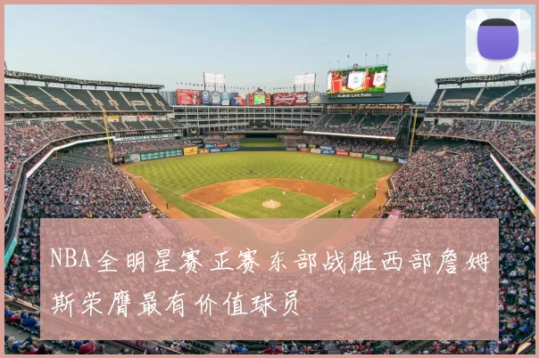 NBA全明星赛正赛东部战胜西部詹姆斯荣膺最有价值球员