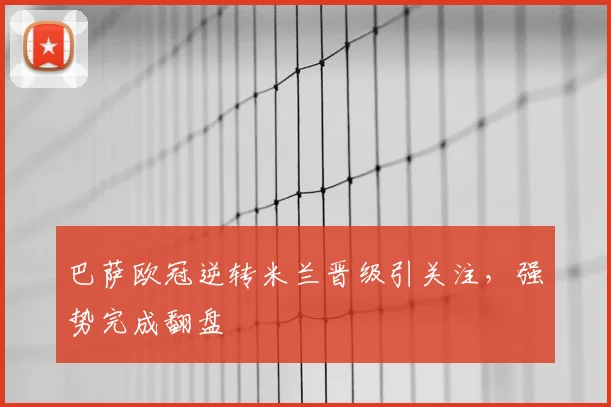 巴萨欧冠逆转米兰晋级引关注,强势完成翻盘