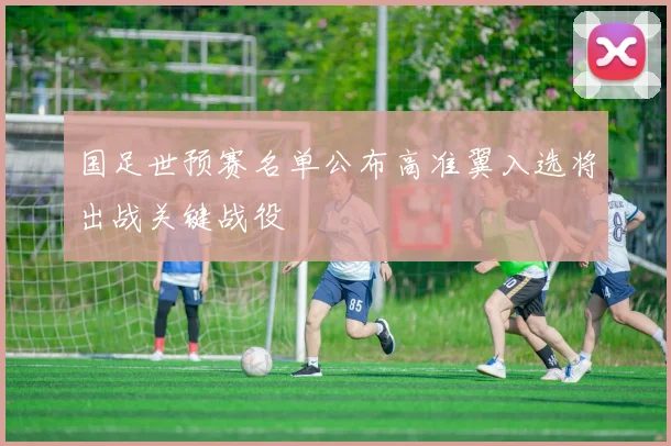 国足世预赛名单公布高准翼入选将出战关键战役