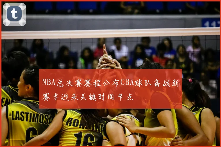 NBA总决赛赛程公布CBA球队备战新赛季迎来关键时间节点