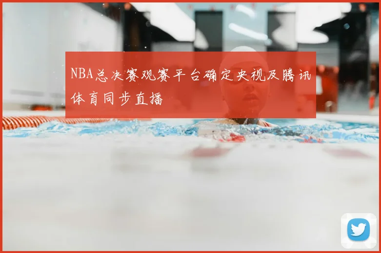 NBA总决赛观赛平台确定央视及腾讯体育同步直播