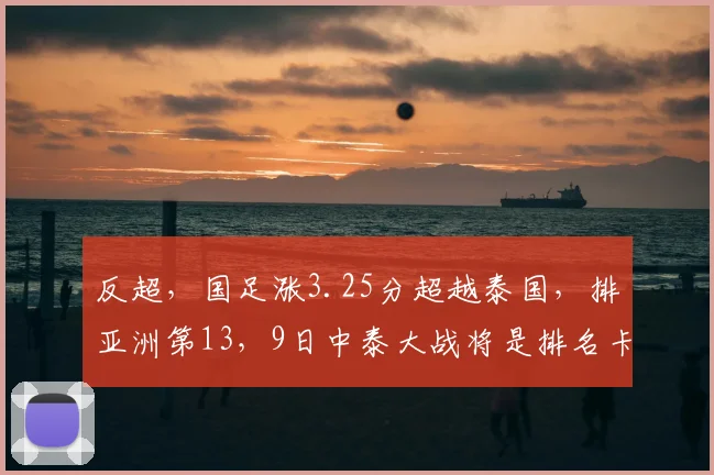 反超,国足涨3.25分超越泰国,排亚洲第13,9日中泰大战将是排名卡位