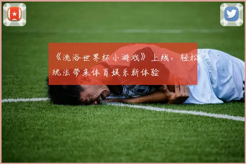《洗浴世界杯小游戏》上线，轻松玩法带来体育娱乐新体验