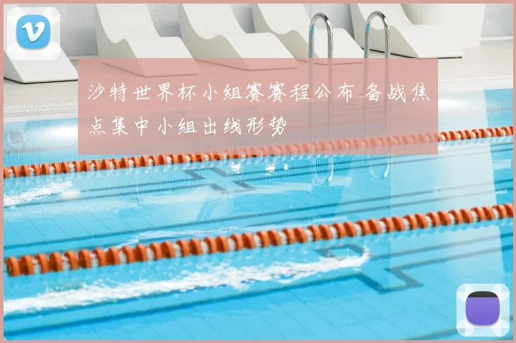 沙特世界杯小组赛赛程公布 备战焦点集中小组出线形势